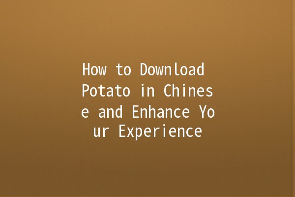 How to Download Potato in Chinese and Enhance Your Experience 🥔📱