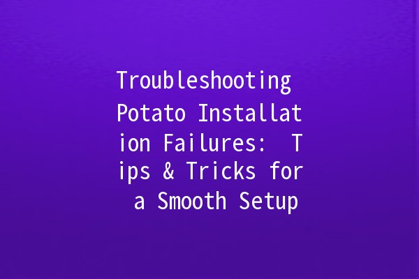 Troubleshooting Potato Installation Failures: 💡 Tips & Tricks for a Smooth Setup