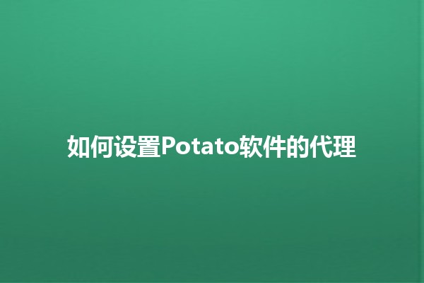 如何设置Potato软件的代理 🥔🌐