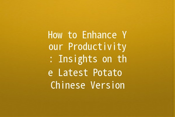 How to Enhance Your Productivity: Insights on the Latest Potato Chinese Version 🎉🥔