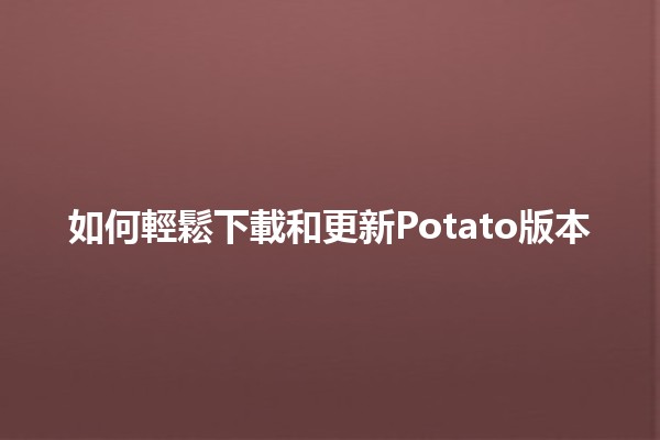 如何輕鬆下載和更新Potato版本📥✨