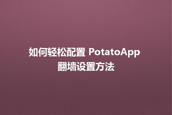 如何轻松配置 PotatoApp 翻墙设置方法 🌐🔧