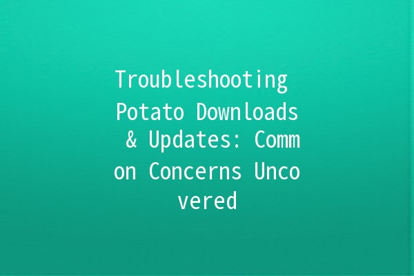 Troubleshooting Potato Downloads & Updates: Common Concerns Uncovered 🍟🔄