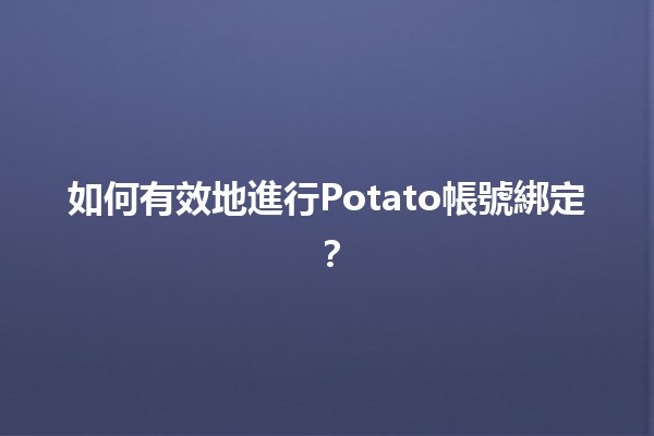 如何有效地進行Potato帳號綁定？🔑✨