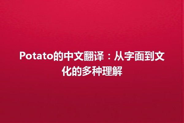 🥔 Potato的中文翻译：从字面到文化的多种理解