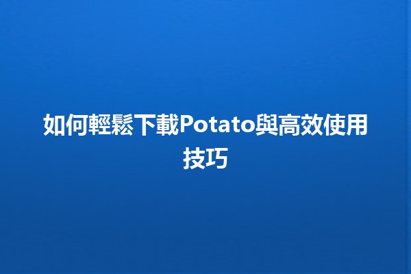 如何輕鬆下載Potato與高效使用技巧💾