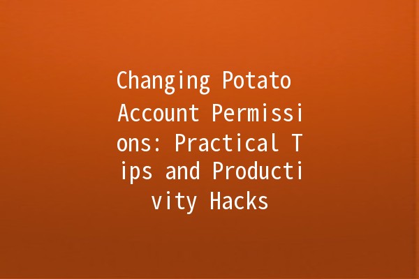 Changing Potato Account Permissions: Practical Tips and Productivity Hacks 🍟🔒