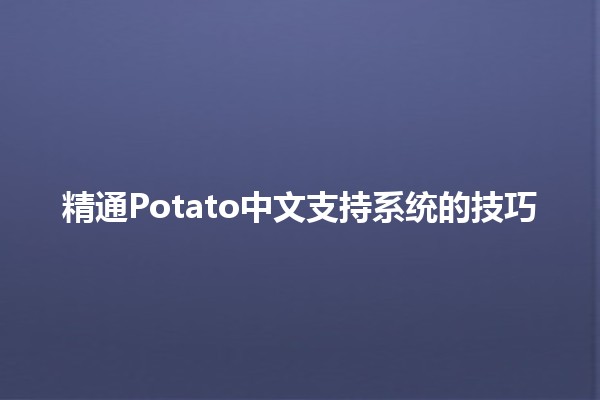 精通Potato中文支持系统的技巧 🥔💻