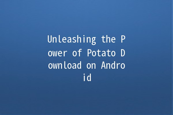 Unleashing the Power of Potato Download on Android 📲🥔