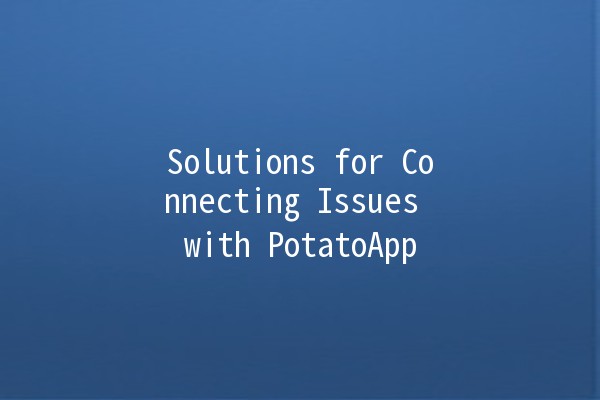 Solutions for Connecting Issues with PotatoApp 🚀🥔