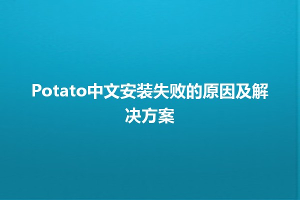 Potato中文安装失败的原因及解决方案 🥔🚫