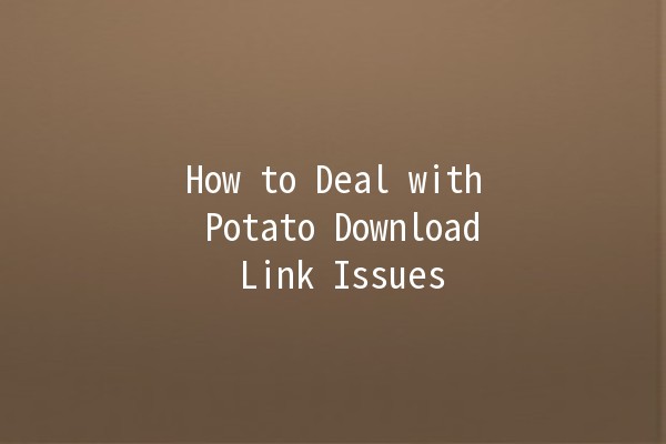 How to Deal with Potato Download Link Issues 🚫🥔