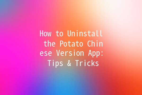 How to Uninstall the Potato Chinese Version App: Tips & Tricks 🥔🚀