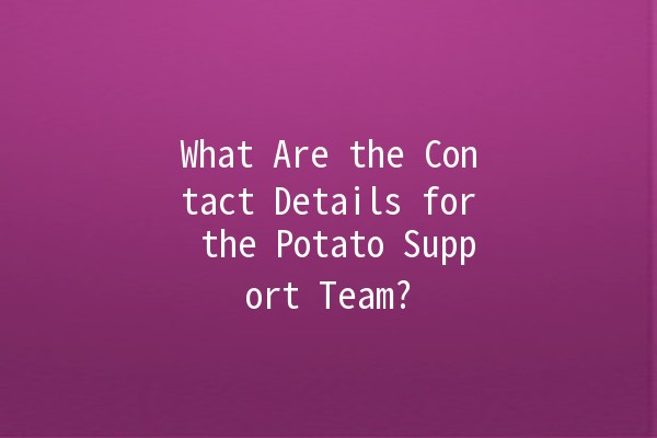 What Are the Contact Details for the Potato Support Team? 🥔📞