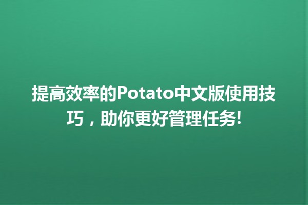 提高效率的🥔Potato中文版使用技巧，助你更好管理任务!