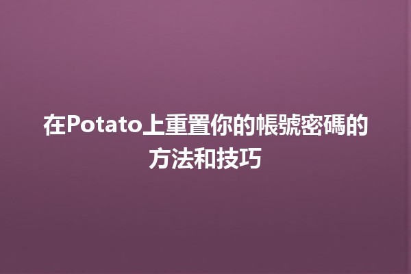 😅 在Potato上重置你的帳號密碼的方法和技巧