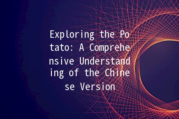 Exploring the Potato: A Comprehensive Understanding of the Chinese Version 🥔