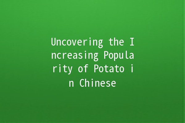 Uncovering the Increasing Popularity of Potato in Chinese 🌟🥔