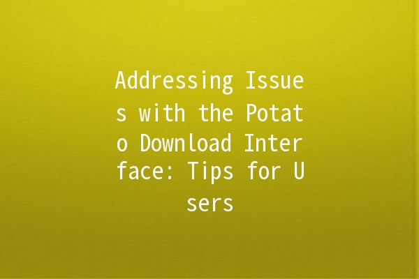 Addressing Issues with the Potato Download Interface: Tips for Users 🚀