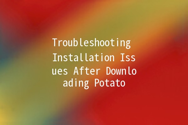 Troubleshooting Installation Issues After Downloading Potato 🥔💻