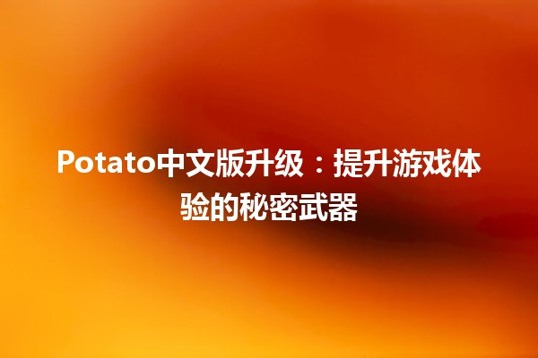 🎮 Potato中文版升级：提升游戏体验的秘密武器🕹️