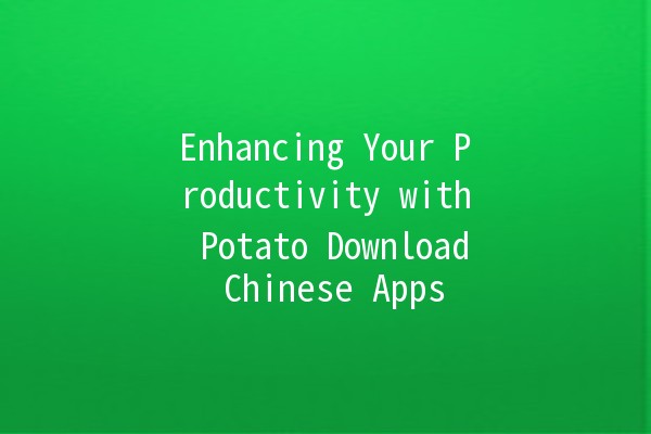 Enhancing Your Productivity with Potato Download Chinese Apps 📱✨