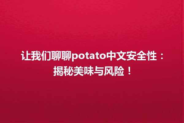 💡 让我们聊聊potato中文安全性：揭秘美味与风险！