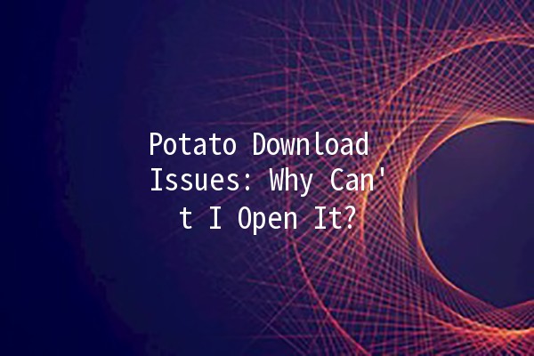 Potato Download Issues: Why Can't I Open It? 🥔💻