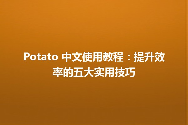 🍟 Potato 中文使用教程：提升效率的五大实用技巧 💻