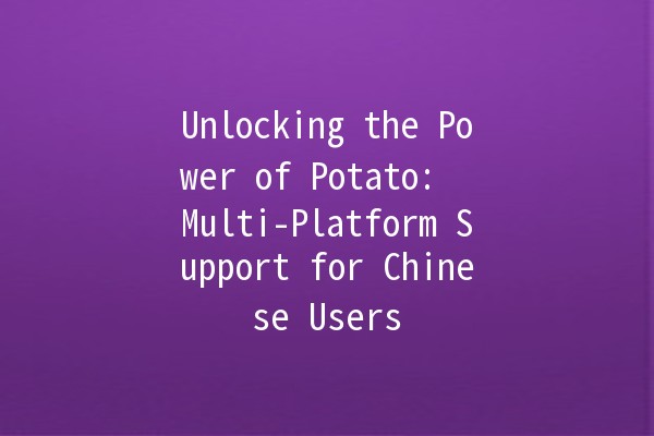 Unlocking the Power of Potato: 🌍 Multi-Platform Support for Chinese Users