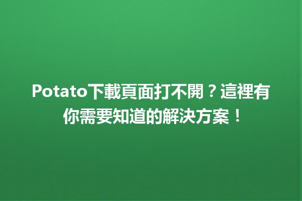 Potato下載頁面打不開？這裡有你需要知道的解決方案！🛠️