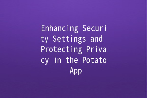 Enhancing Security Settings and Protecting Privacy in the Potato App 🥔🔒