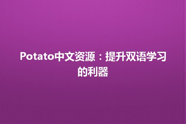 Potato中文资源：提升双语学习的利器🥔🌏