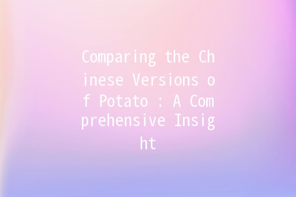 Comparing the Chinese Versions of Potato 🥔: A Comprehensive Insight