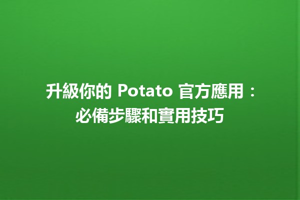 🚀 升級你的 Potato 官方應用：必備步驟和實用技巧