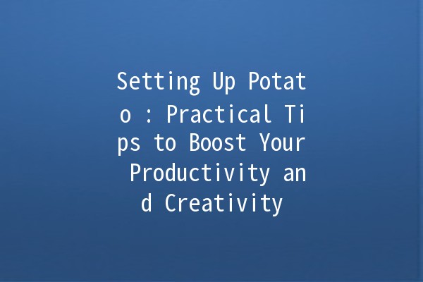 Setting Up Potato 🥔: Practical Tips to Boost Your Productivity and Creativity