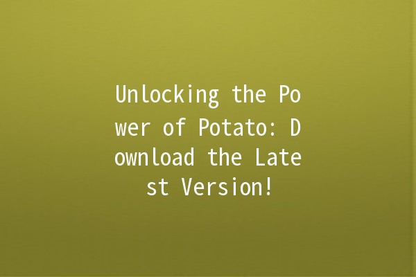 Unlocking the Power of Potato: Download the Latest Version! 🥔✨