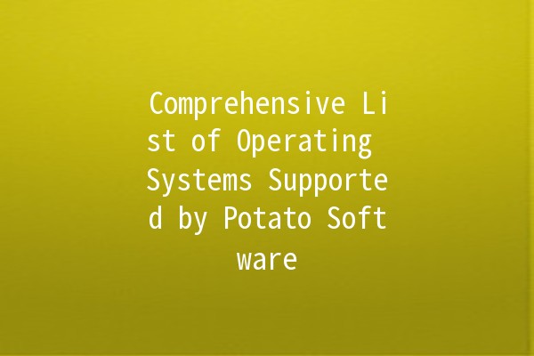 Comprehensive List of Operating Systems Supported by Potato Software 🥔💻