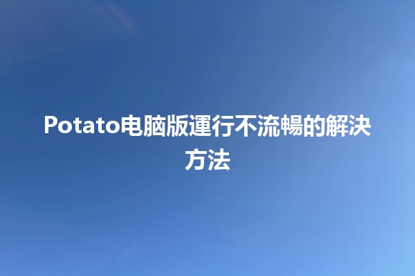 Potato电脑版運行不流暢的解決方法🛠️