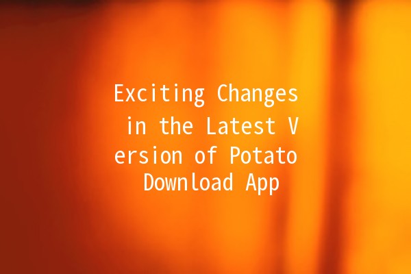 Exciting Changes in the Latest Version of Potato Download App 📲✨