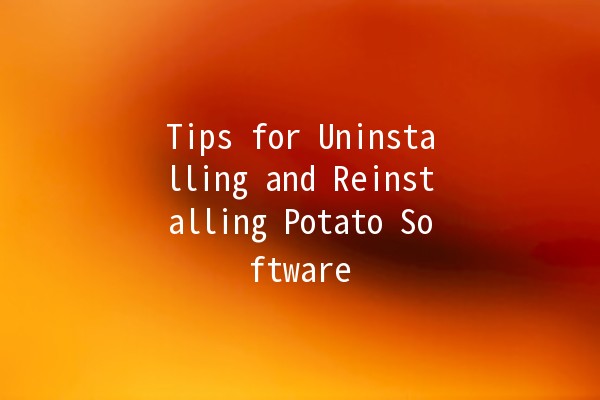 Tips for Uninstalling and Reinstalling Potato Software 🥔💻