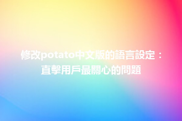 修改potato中文版的語言設定🛠️✨：直擊用戶最關心的問題