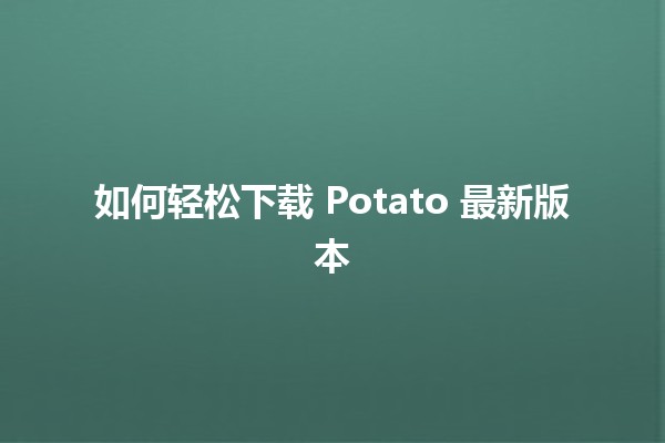 如何轻松下载 Potato 最新版本 🥔✨