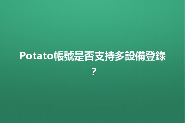 Potato帳號是否支持多設備登錄？🔑📱