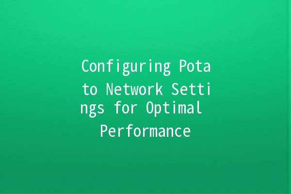 Configuring Potato Network Settings for Optimal Performance 🌐🍟