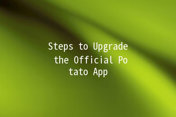 Steps to Upgrade the Official Potato App 🍟📱