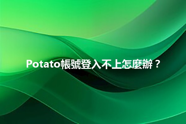 Potato帳號登入不上怎麼辦？🔑🛠️