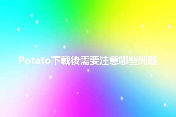 Potato下載後需要注意哪些問題 🥔🤔