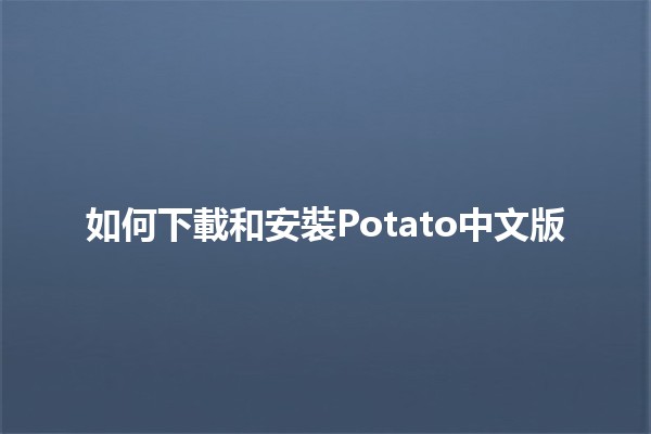 如何下載和安裝Potato中文版📥✨