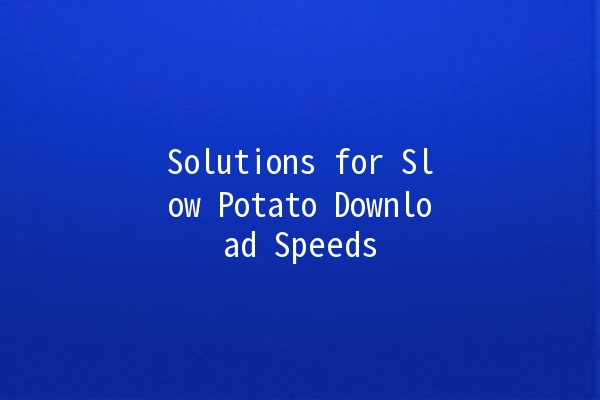 Solutions for Slow Potato Download Speeds 🚀🥔